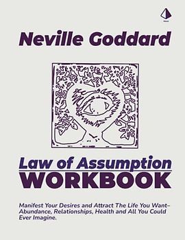 Neville Goddard Law of Assumption: Manifest Your Desires and Attract The Life You Want– Abundance, Relationships, Health and All You Could Ever Imagine.