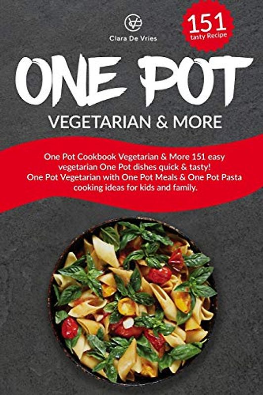 One Pot Cookbook Vegetarian & More: 151 easy vegetarian One Pot dishes quick & tasty! One Pot Vegetarian with One Pot Meals & One Pot Pasta cooking ideas for kids and family.