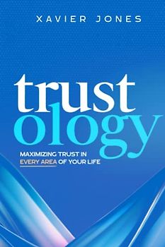 Trust-ology: Maximizing trust in every area of your life.