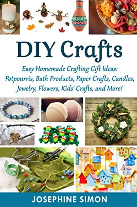 DIY Crafts: Easy Homemade Crafting Ideas: Potpourris, Bath Products, Holiday Crafts, Candles, Jewelry, Flowers, Kid’s Crafts, and More! (DIY Crafting Projects, Band 1)