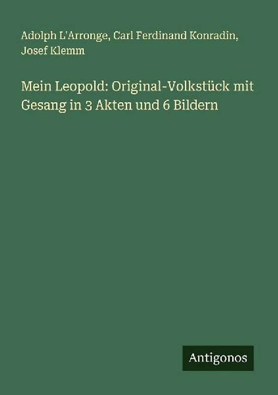 Mein Leopold: Original-Volkstück mit Gesang in 3 Akten und 6 Bildern
