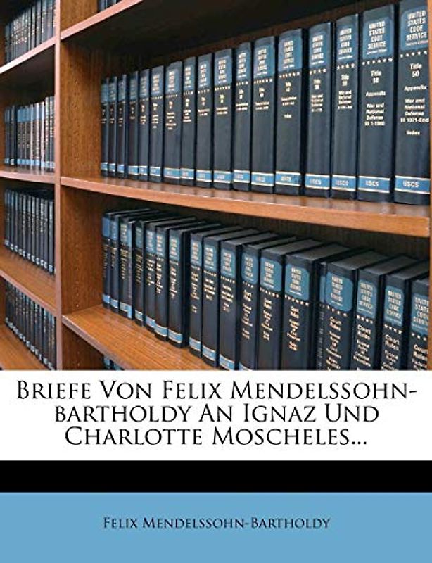 Briefe Von Felix Mendelssohn-Bartholdy an Ignaz Und Charlotte Moscheles...