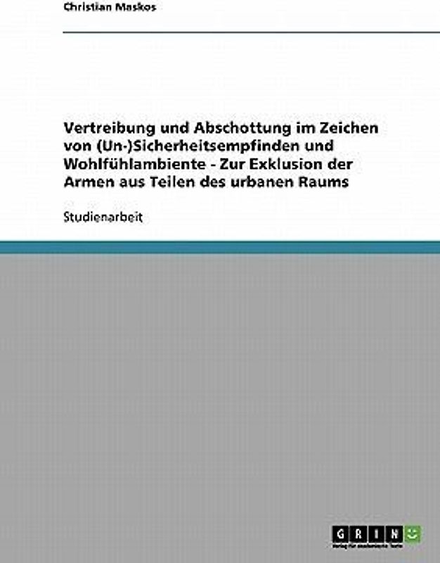 Vertreibung und Abschottung im Zeichen von (Un-)Sicherheitsempfinden und Wohlfühlambiente  -  Zur Exklusion der Armen aus Teilen des urbanen Raums