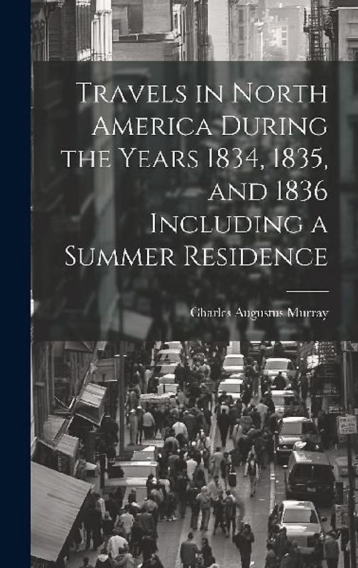 Travels in North America During the Years 1834, 1835, and 1836 Including a Summer Residence