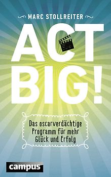 Act Big!. Das oscarverdächtige Programm für mehr Glück und Erfolg