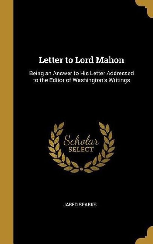 Letter to Lord Mahon: Being an Answer to His Letter Addressed to the Editor of Washington's Writings
