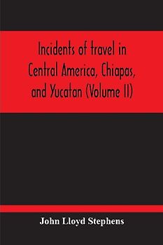Incidents Of Travel In Central America, Chiapas, And Yucatan (Volume Ii)