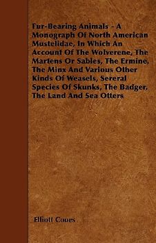Fur-Bearing Animals - A Monograph Of North American Mustelidae, In Which An Account Of The Wolverene, The Martens Or Sables, The Ermine, The Minx And Various Other Kinds Of Weasels, Sereral Species Of Skunks, The Badger, The Land And Sea Otters