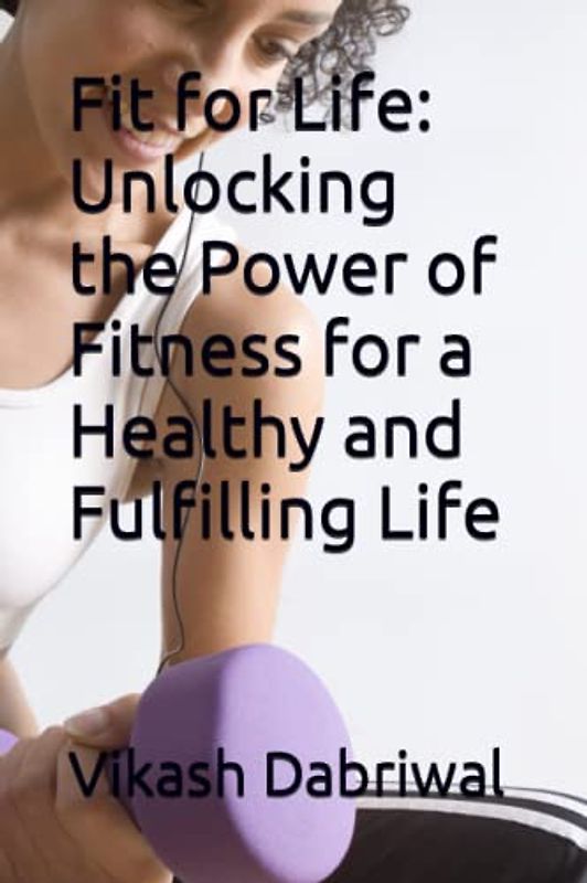Fit for Life: Unlocking the Power of Fitness for a Healthy and Fulfilling Life
