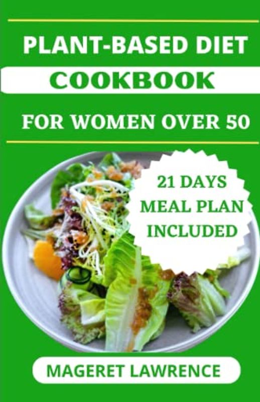 COMPLETE PLANT BASED DIET COOKBOOK FOR WOMEN OVER 50: Quick, easy meal prep with healthy whole food recipes and meal plan to lose weight for seniors and elders.