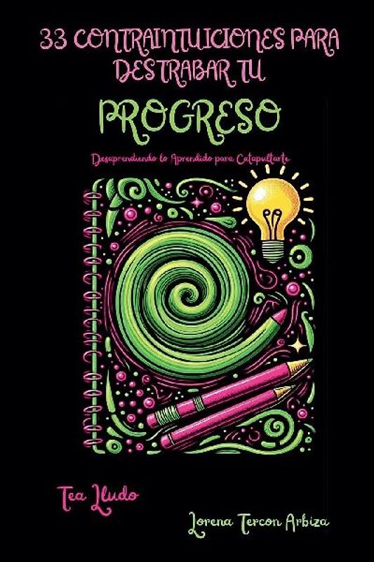 33 Contraintuiciones para Destrabar tu Progreso - Desaprendiendo lo Aprendido para Catapultarte