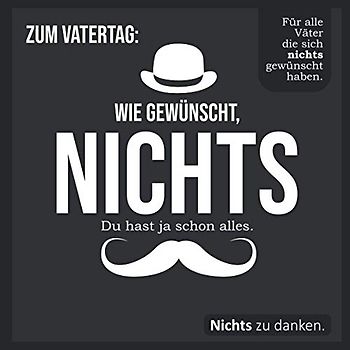Zum Vatertag: Wie gewünscht, NICHTS: Für alle Väter die sich nichts gewünscht haben. (Wie gewünscht, NICHTS: Für alle die sich nichts gewünscht)