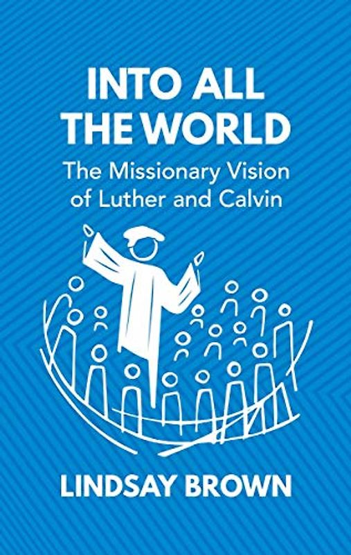 Into All the World: The Missionary Vision of Luther and Calvin