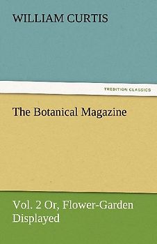 The Botanical Magazine, Vol. 2 or Flower-Garden Displayed