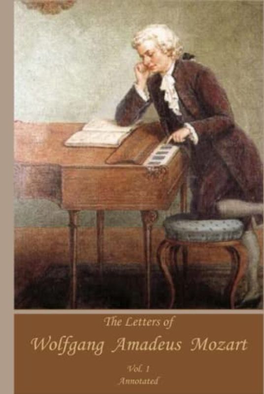 The Letters of Wolfgang Amadeus Mozart. Vol. I.: Annotated