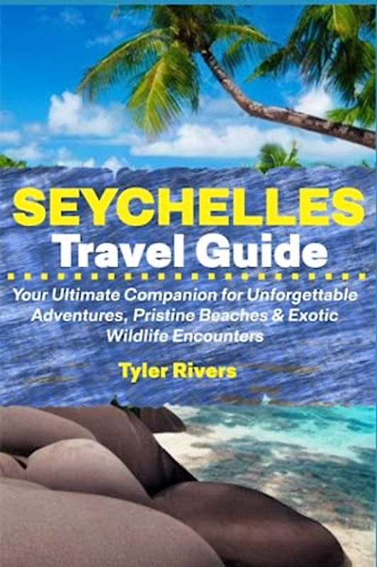 Seychelles Travel Guide: Your Ultimate Companion for Unforgettable Adventures, Pristine Beaches & Exotic Wildlife Encounters