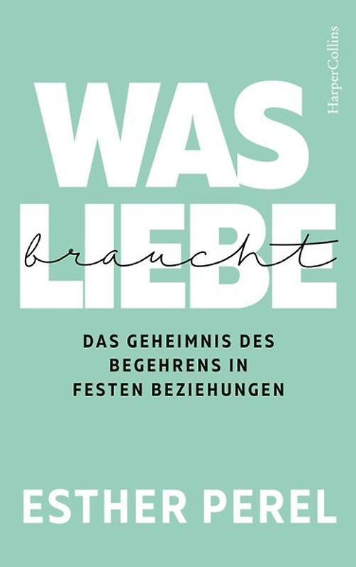 Was Liebe braucht. Das Geheimnis des Begehrens in festen Beziehungen