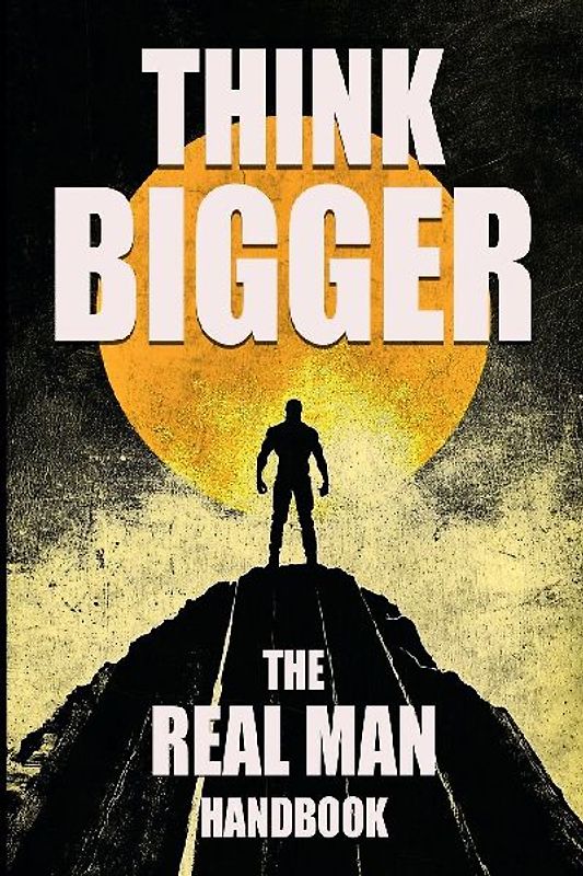 Think Bigger - The Real Man Handbook