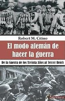El modo alemán de hacer la guerra : de la Guerra de los Treinta Años al Tercer Reich
