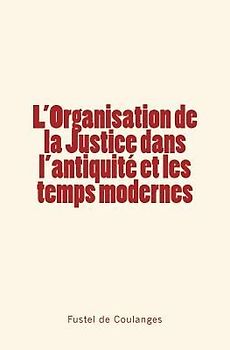L'Organisation de la Justice dans l'antiquité et les temps modernes