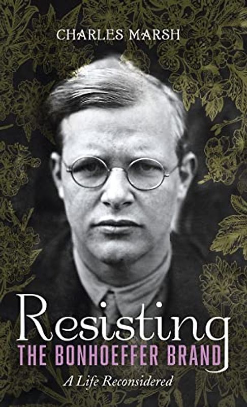 Resisting the Bonhoeffer Brand: A Life Reconsidered