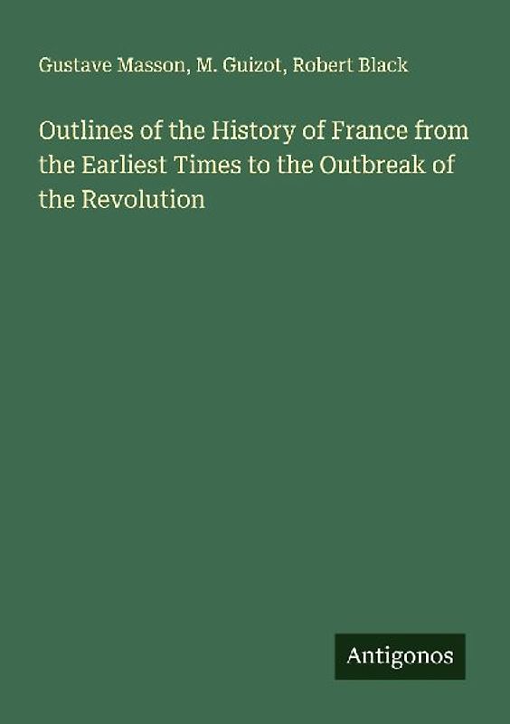 Outlines of the History of France from the Earliest Times to the Outbreak of the Revolution