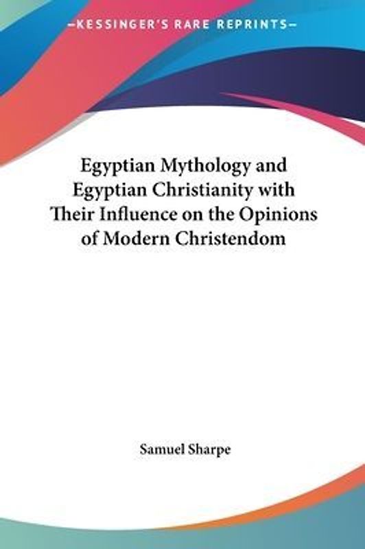 Egyptian Mythology And Egyptian Christianity With Their Influence On The Opinions Of Modern Christendom