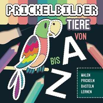 Prickelbilder mit Tiere Motive - von A bis Z. Bilder zum Ausmalen, Prickeln, Basteln, Buchstaben und Lesen Lernen. Für Jungen und Mädchen ab 3 Jahre.: Mal- und Bastelspaß mit Lerneffekt.