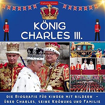 König Charles III.: Die Biografie für Kinder mit Bildern - über Charles, seine Krönung und Familie