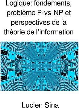 Logique: fondements, problème P-vs-NP et perspectives de la théorie de l’information