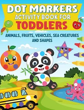 Dot Markers Activity Book for Toddlers: Simple and Easy Guided Big Dots Featuring Animals, Fruits Vehicles, Sea Creatures and Shapes