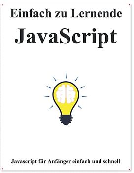 Einfach zu lernende JavaScript: Schritt für Schritt, um Anfnger dazu zu bringen, JavaScript besser und schneller zu lernen (Einfaches Erlernen von ... und Datenstrukturen und Algorithmen, Band 1)
