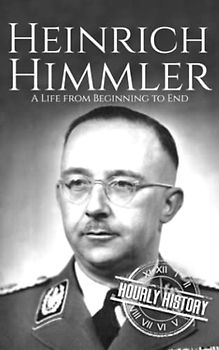 Heinrich Himmler: A Life from Beginning to End (World War 2 Biographies)