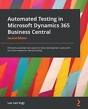 Automated Testing in Microsoft Dynamics 365 Business Central: Efficiently automate test cases for faster development cycles with less time needed for manual testing, 2nd Edition