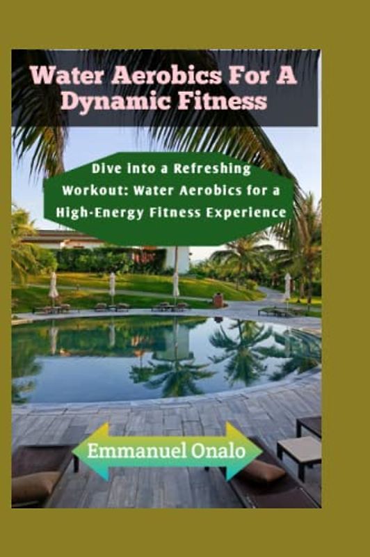 Water Aerobics For A Dynamic Fitness: Dive into a Refreshing Workout: Water Aerobics for a High-Energy Fitness Experience (Chair Yoga For Beginners, Band 7)