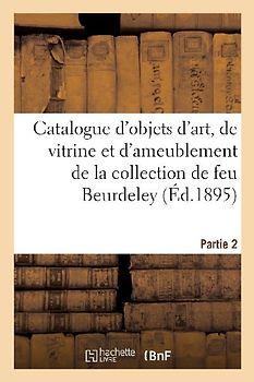 Catalogue d'Objets d'Art, de Vitrine Et d'Ameublement Des Xviie, Xviiie Siècles Et de Style