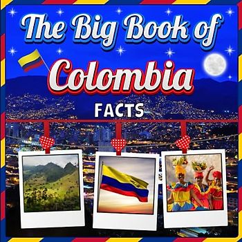 The Big Book of Colombia Facts: An Educational Country Travel Picture Book for Kids about History, Destination Places, Animals and Many More