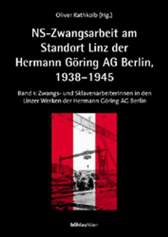 NS-Zwangsarbeit: Der Standort Linz der »Reichswerke Hermann Göring AG« Berlin, 1938-1945