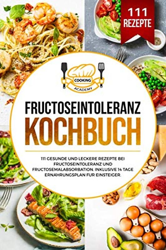 Fructoseintoleranz Kochbuch: 111 gesunde und leckere Rezepte bei Fructoseintoleranz und Fructosemalabsorbation. Inklusive 14 Tage Ernährungsplan für Einsteiger.