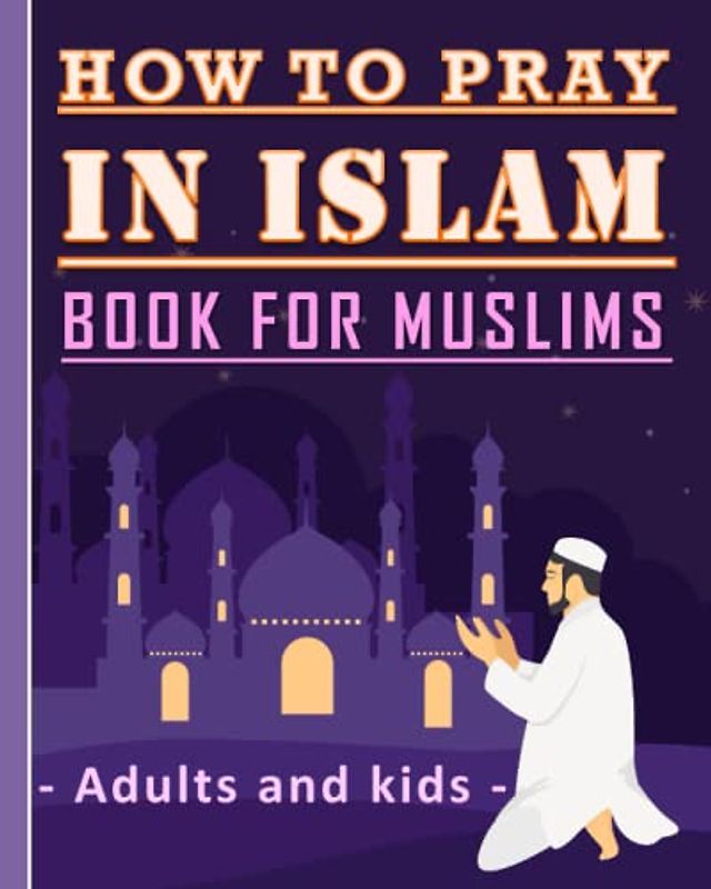 How to Pray in Islam Book For Muslims Adults and Kids: Islamic Complete Prayer « Salah ADDOUHUR » book for adults and Kids, Women and men, girls and ... gift for parents, friends and muslims.