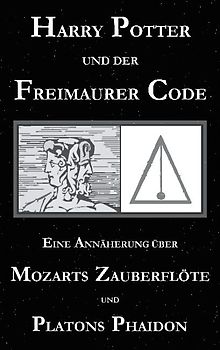 Harry Potter und der Freimaurer-Code. Eine Annäherung über Mozarts Zauberflöte und Platons Phaidon