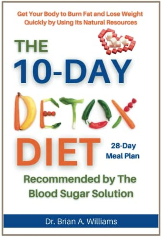The 10-Day Detox Diet Recommended by The Blood Sugar Solution: Get Your Body to Burn Fat and Lose Weight Quickly by Using Its Natural Resources