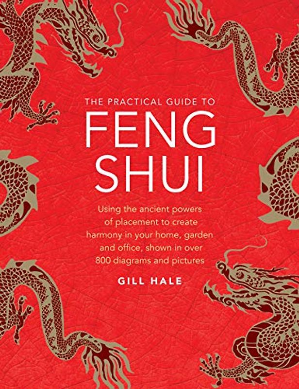 The Practical Guide to Feng Shui: Using the Ancient Powers of Placement to Create Harmony in Your Home, Garden and Office, Shown in over 800 Diagrams and Pictures