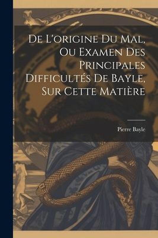 De L'origine Du Mal, Ou Examen Des Principales Difficultés De Bayle, Sur Cette Matière