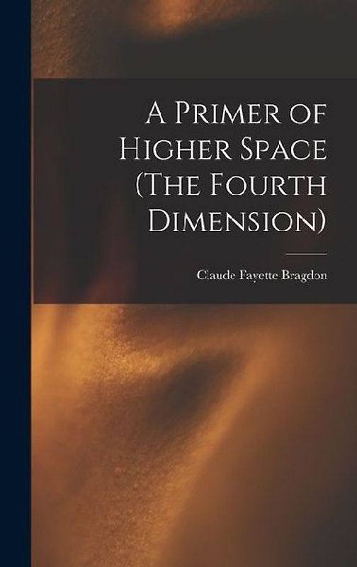 A Primer of Higher Space (The Fourth Dimension)