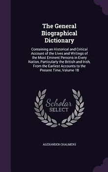 The General Biographical Dictionary: Containing an Historical and Critical Account of the Lives and Writings of the Most Eminent Persons in Every Nati