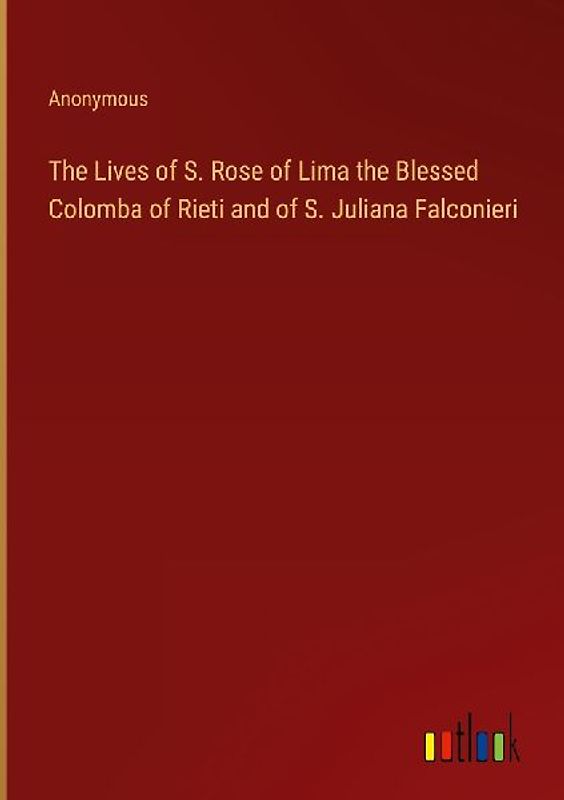 The Lives of S. Rose of Lima the Blessed Colomba of Rieti and of S. Juliana Falconieri
