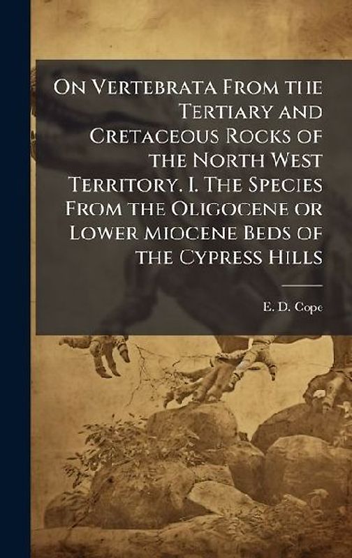 On Vertebrata From the Tertiary and Cretaceous Rocks of the North West Territory. I. The Species From the Oligocene or Lower Miocene Beds of the Cypress Hills