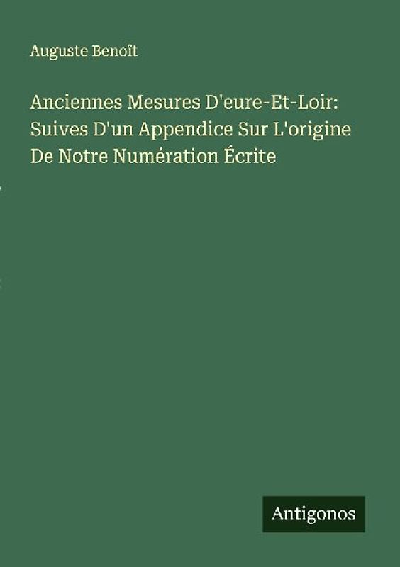 Anciennes Mesures D'eure-Et-Loir: Suives D'un Appendice Sur L'origine De Notre Numération Écrite