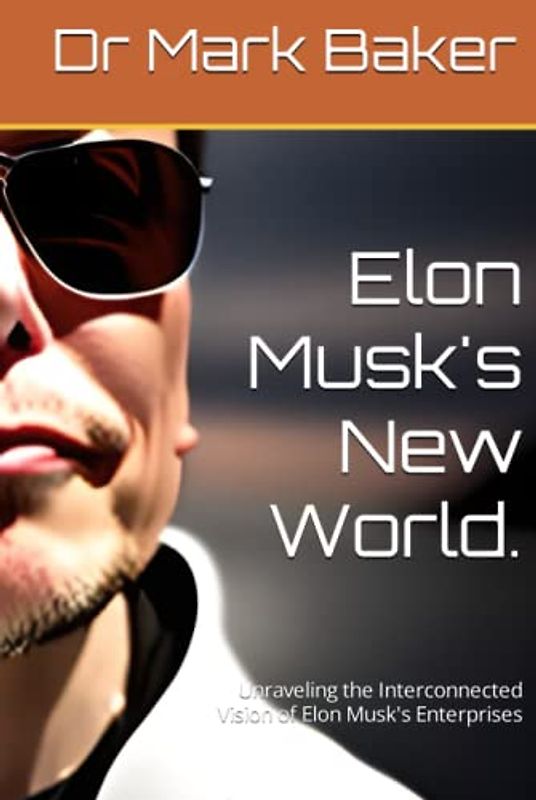 Elon Musk's New World.: Unraveling the Interconnected Vision of Elon Musk's Enterprises